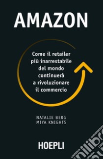 Amazon. Come il retailer più inarrestabile del mondo continuerà a rivoluzionare il commercio libro di Berg Natalie; Knights Miya