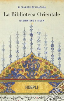 La biblioteca orientale. Illuminismo e islam libro di Bevilacqua Alexander