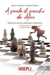 A scuola di scacchi da Alice. Intrecci tra scacchi, matematica e letteratura libro di Codenotti Bruno; Godena Michele