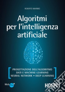 Algoritmi per l'intelligenza artificiale. Progettazione dell'algoritmo, dati e machine learning, neural network, deep learning libro di Marmo Roberto