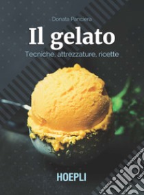 Il gelato. Tecniche, attrezzature, ricette libro di Panciera Donata