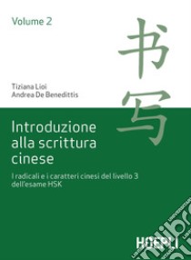 Introduzione alla scrittura cinese. Vol. 2: I radicali e i caratteri cinesi del livello 3 dell'esame HSK libro di Lioi Tiziana; De Benedittis Andrea; Masini F. (cur.)