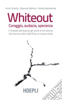 Whiteout. Coraggio, audacia, speranza. Il mondo attraverso gli occhi di tre donne che hanno visto nella fine un nuovo inizio libro di Torretta Anna; Delnevo Eleonora; Bankowska Dorota