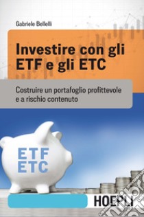 Investire con gli ETF e gli ETC. Costruire un portafoglio profittevole e a rischio contenuto libro di Bellelli Gabriele