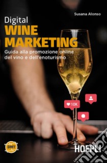 Digital wine marketing. Guida alla promozione online del vino e dell'enoturismo libro di Alonso Susana