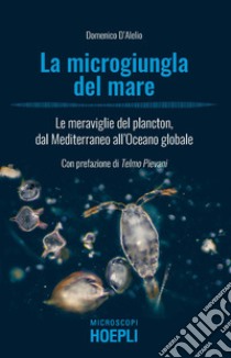 La microgiungla del mare. Le meraviglie del plancton, dal Mediterraneo all'oceano globale libro di D'Alelio Domenico