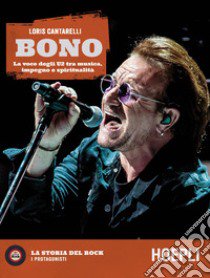 Bono. La voce degli U2 tra musica, impegno e spiritualità libro di Cantarelli Loris