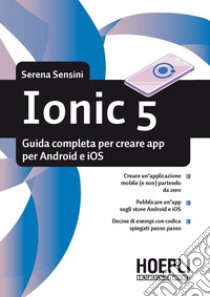 Ionic 5. Guida completa per creare app per Android e iOS libro di Sensini Serena