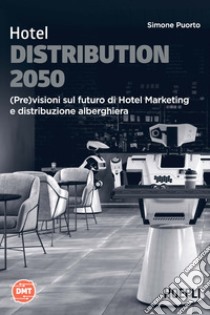 Hotel Distribution 2050. (Pre)visioni sul futuro di Hotel Marketing e distribuzione alberghiera libro di Puorto Simone