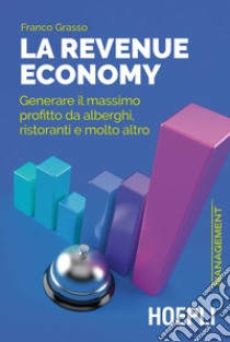 La revenue economy. Generare il massimo profitto da alberghi, ristoranti e molto altro libro di Grasso Franco