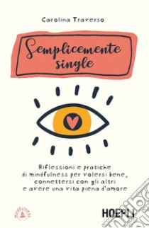 Semplicemente single. Riflessioni e pratiche di mindfulness per volersi bene, connettersi con gli altri e avere una vita piena d'amore. Con 8 File audio per il download libro di Traverso Carolina