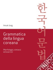 Grammatica della lingua coreana. Morfologia, sintassi ed esercizi libro di Jung Imsuk