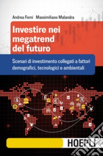 Investire nei megatrend del futuro. Scenari di investimento collegati a fattori demografici, tecnologici e ambientali libro di Forni Andrea; Malandra Massimiliano