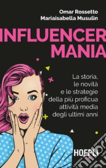 Influencermania. La storia, le novità e le strategie della più proficua attività media degli ultimi anni libro di Rossetto Omar; Musulin Mariaisabella