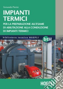 Impianti termici. Per la preparazione all'esame di abilitazione alla conduzione di impianti termici libro di Pierini Fernando