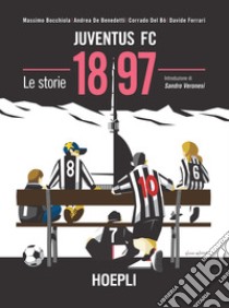 Juventus FC 1897. Le storie libro di Bocchiola Massimo; De Benedetti Andrea; Del Bò Corrado