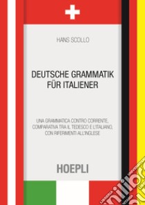 Deutsche Grammatik fur italiener. Una grammatica controcorrente, comparativa tra il tedesco e l'italiano, con riferimenti all'inglese libro di Scollo Hans