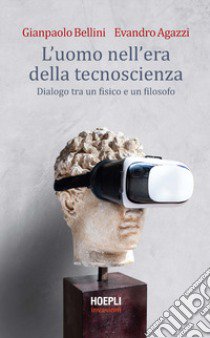 L'uomo nell'era della tecnoscienza. Dialogo tra un fisico e un filosofo libro di Bellini Gianpaolo; Agazzi Evandro