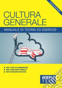 Hoepli Test. Cultura generale. Manuale di teoria ed esercizi per i test di ammissione, per i concorsi pubblici, per i concorsi militari libro