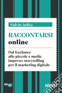 Raccontarsi online. Dal freelance alle piccole e medie imprese: storytelling per il marketing digitale libro di Julita Fulvio