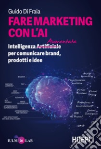Fare marketing con l'AI. Intelligenza (Artificiale) Aumentata per comunicare brand, prodotti e idee libro di Di Fraia Guido