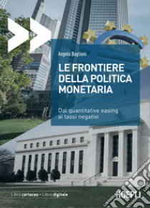 Le frontiere della politica monetaria. Dal quantitative easing ai tassi negativi libro di Baglioni Angelo