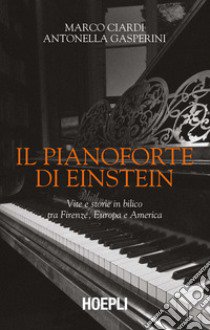 Il pianoforte di Einstein. Vite e storie in bilico tra Firenze, Europa e America libro di Ciardi Marco; Gasperini Antonella