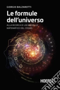 Le formule dell'universo. Alla ricerca di un modello matematico del cosmo libro di Balzarotti Giorgio