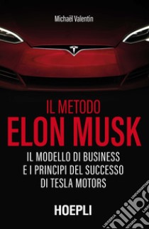 Il metodo Elon Musk. Il modello di business e i principi del successo di Tesla Motors libro di Valentin Michaël