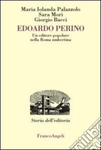 Edoardo Perino. Un editore popolare nella Roma umbertina libro di Palazzolo Maria Jolanda; Mori Sara; Bacci Giorgio