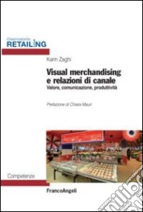 Visual merchandising e relazioni di canale. Valore, comunicazione, produttività libro di Zaghi Karin