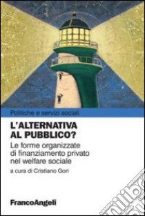 L'alternativa al pubblico? Le nuove forme organizzate di finanziamento privato nel welfare sociale libro di Gori C. (cur.)