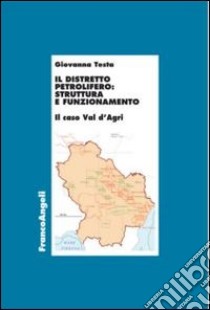 Il distretto petrolifero: struttura e funzionamento. Il caso della Val d'Agri libro di Testa Giovanna