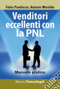 Venditori eccellenti con la PNL. Manuale pratico libro di Pandiscia Fabio; Meridda Antonio