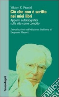 Ciò che non è scritto nei miei libri. Appunti autobiografici sulla vita come compito libro di Frankl Viktor E.; Fizzotti E. (cur.)