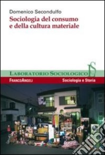 Sociologia del consumo e della cultura materiale libro di Secondulfo Domenico