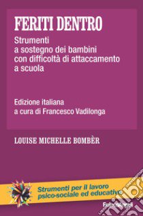 Feriti dentro. Strumenti a sostegno dei bambini con difficoltà di attaccamento a scuola libro di Bombèr Louise Michelle; Vadilonga F. (cur.)