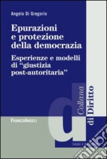 Epurazioni e protezione della democrazia. Esperienze e modelli di «giustizia post-autoritaria» libro di Di Gregorio Angela