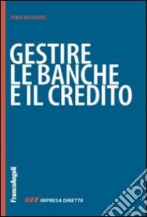 Gestire le banche e il credito. Perché subire le banche? Fai conoscere la tua impresa per collaborare libro di Bolognini Fabio