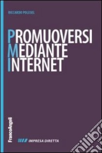 Promuoversi mediante internet. Nuovi contenuti per il web, nuovi cliente per la propria impresa libro di Polesel Riccardo