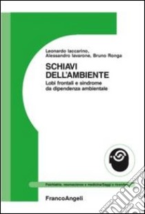 Schiavi dell'ambiente. Lobi frontali e sindrome da dipendenza ambientale libro di Iavarone Alessandro; Iaccarino Leonardo; Ronga Bruno