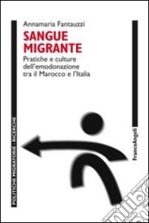 Sangue migrante. Pratiche e culture dell'emodonazione tra il Marocco el'Italia libro di Fantauzzi Annamaria