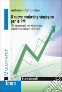 Il marketing strategico per le PMI. Gli strumenti per elaborare piani e strategie vincenti libro di Ferrandina Antonio