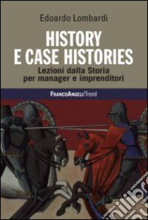 History e case histories. Lezioni dalla storia per manager e imprenditori libro di Lombardi Edoardo