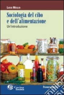 Sociologia del cibo e dell'alimentazione. Un'introduzione libro di Meglio Lucio