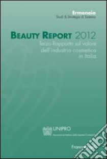 Beauty report 2012. Terzo rapporto sul valore dell'industria cosmetica in Italia libro di Ermeneia (cur.)