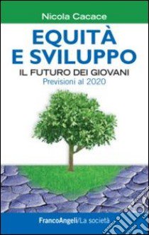 Equità e sviluppo. Il futuro dei giovani. Previsioni al 2020 libro di Cacace Nicola