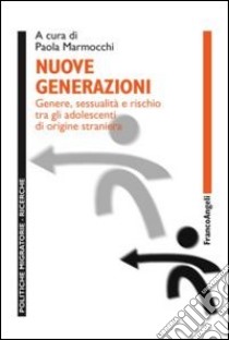 Nuove generazioni. Genere, sessualità e rischio tra gli adolescenti di origine straniera libro di Marmocchi P. (cur.)