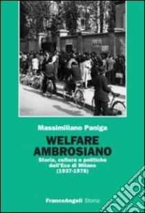 Welfare ambrosiano. Storia, cultura e politiche dell'Eca di Milano (1937-1978) libro di Paniga Massimiliano