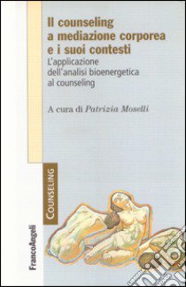 Il counseling a mediazione corporea e i suoi contesti. L'analisi bioenergetica nelle relazioni di aiuto libro di Moselli P. (cur.)